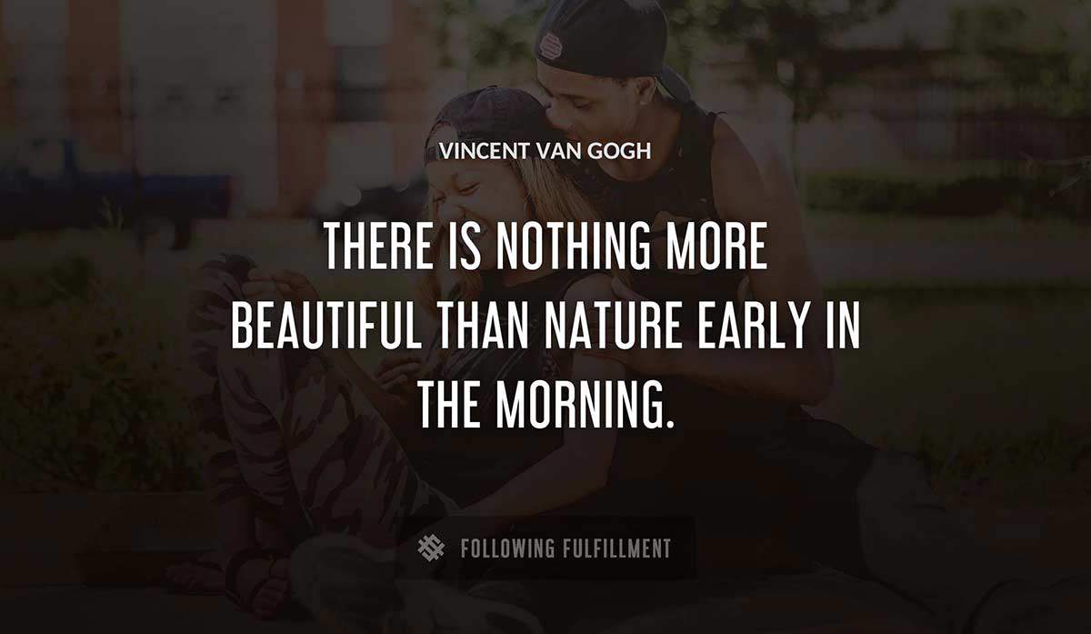 there is nothing more beautiful than nature early in the morning Vincent Van Gogh quote