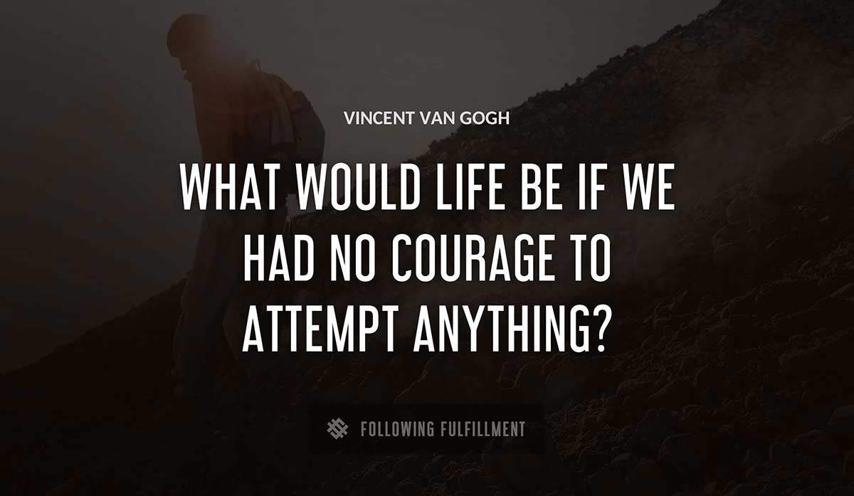 what would life be if we had no courage to attempt anything Vincent Van Gogh quote