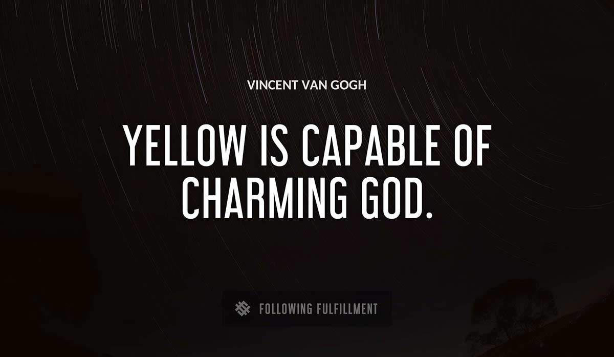 yellow is capable of charming god Vincent Van Gogh quote