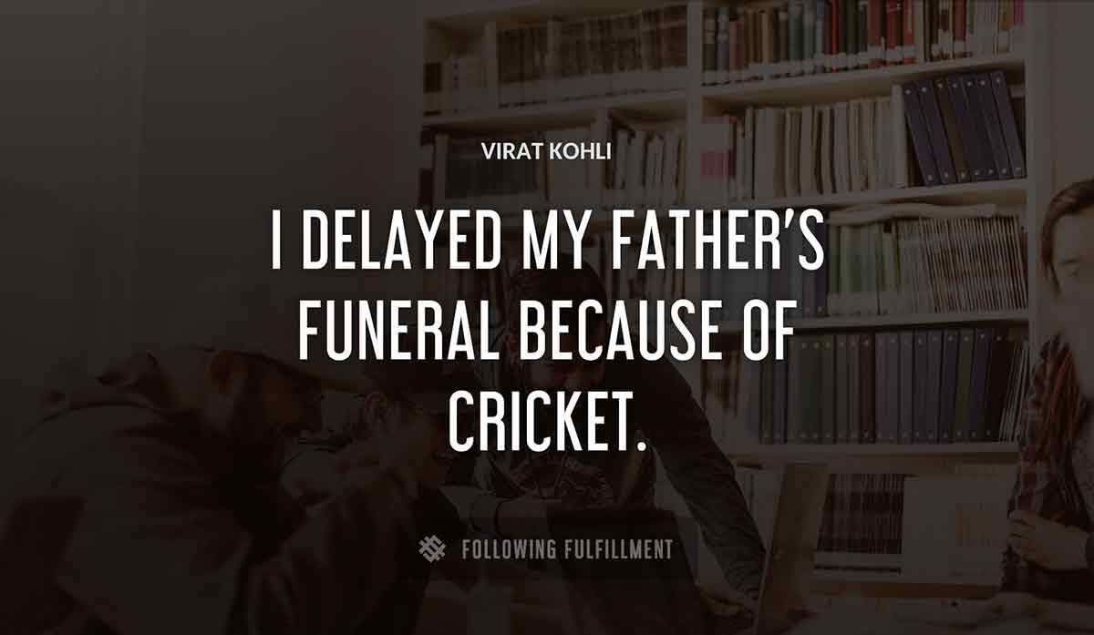 i delayed my father s funeral because of cricket Virat Kohli quote