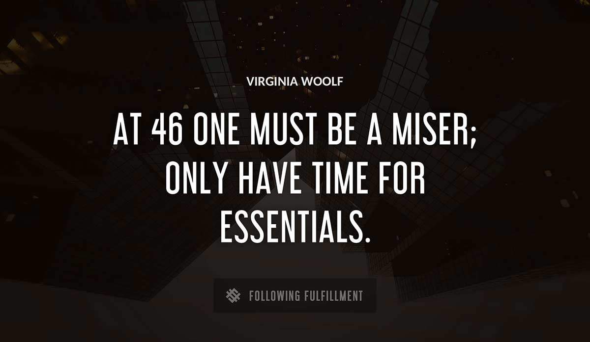 at 46 one must be a miser only have time for essentials Virginia Woolf quote