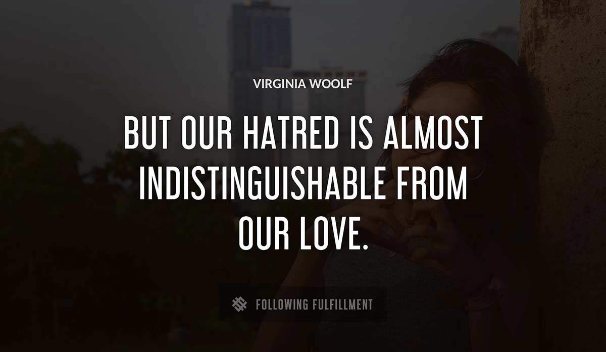 but our hatred is almost indistinguishable from our love Virginia Woolf quote