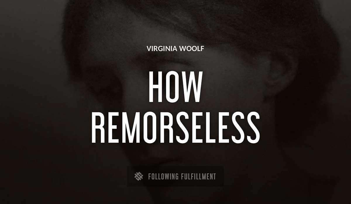 how remorseless life is Virginia Woolf quote