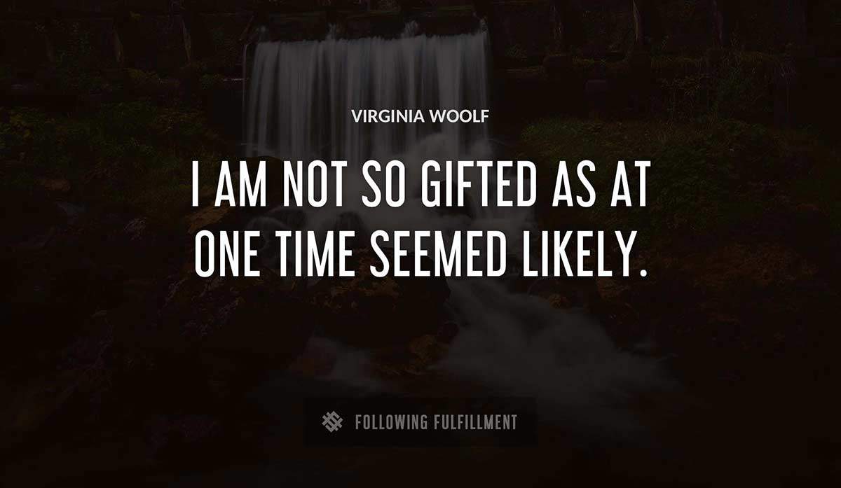 i am not so gifted as at one time seemed likely Virginia Woolf quote