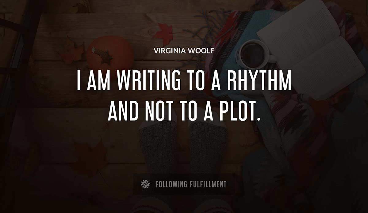 i am writing to a rhythm and not to a plot Virginia Woolf quote