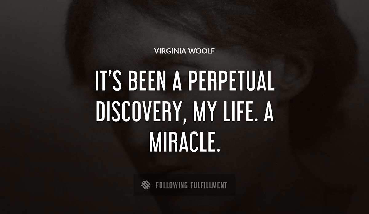 it s been a perpetual discovery my life a miracle Virginia Woolf quote