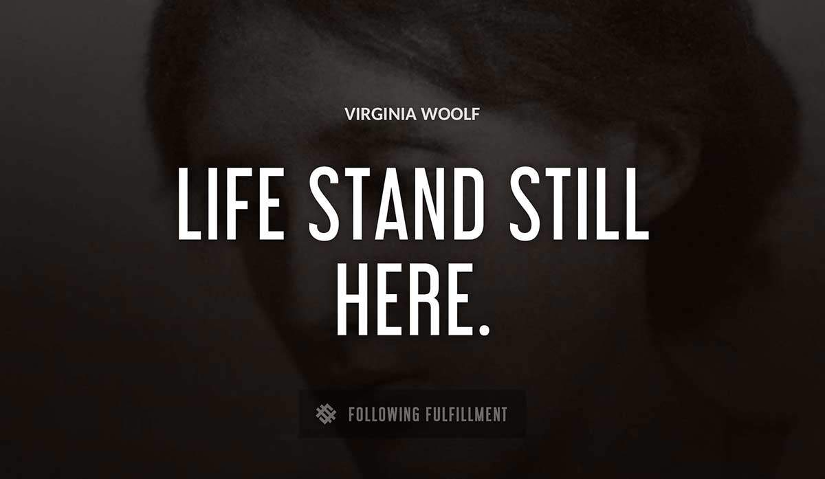 life stand still here Virginia Woolf quote