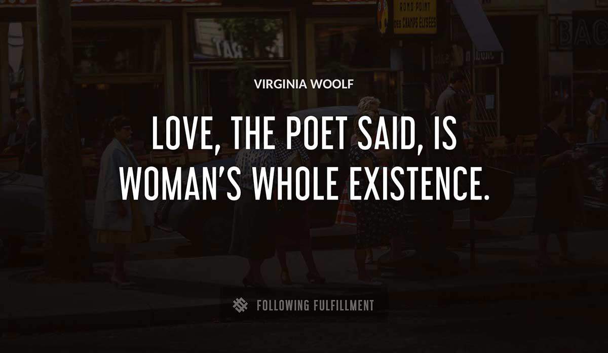 love the poet said is woman s whole existence Virginia Woolf quote