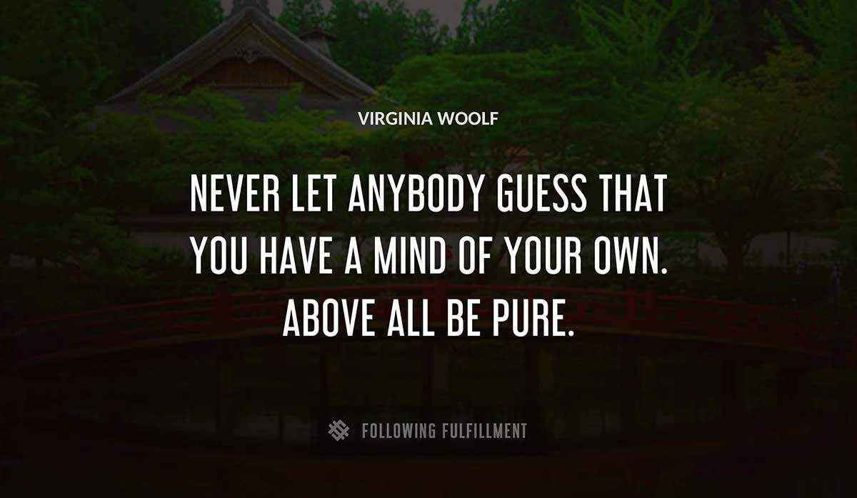 never let anybody guess that you have a mind of your own above all be pure Virginia Woolf quote