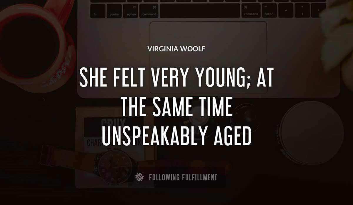 she felt very young at the same time unspeakably aged Virginia Woolf quote