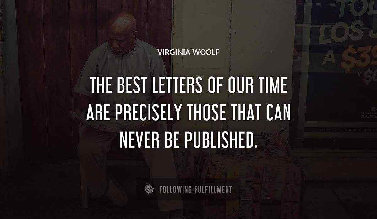 the best letters of our time are precisely those that can never be published Virginia Woolf quote