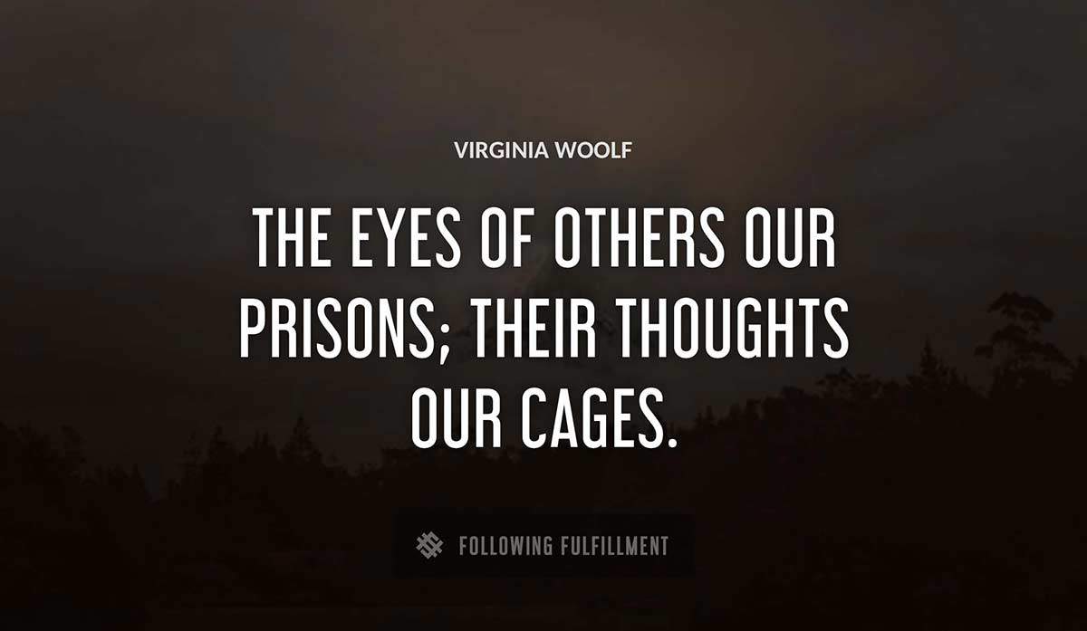 the eyes of others our prisons their thoughts our cages Virginia Woolf quote