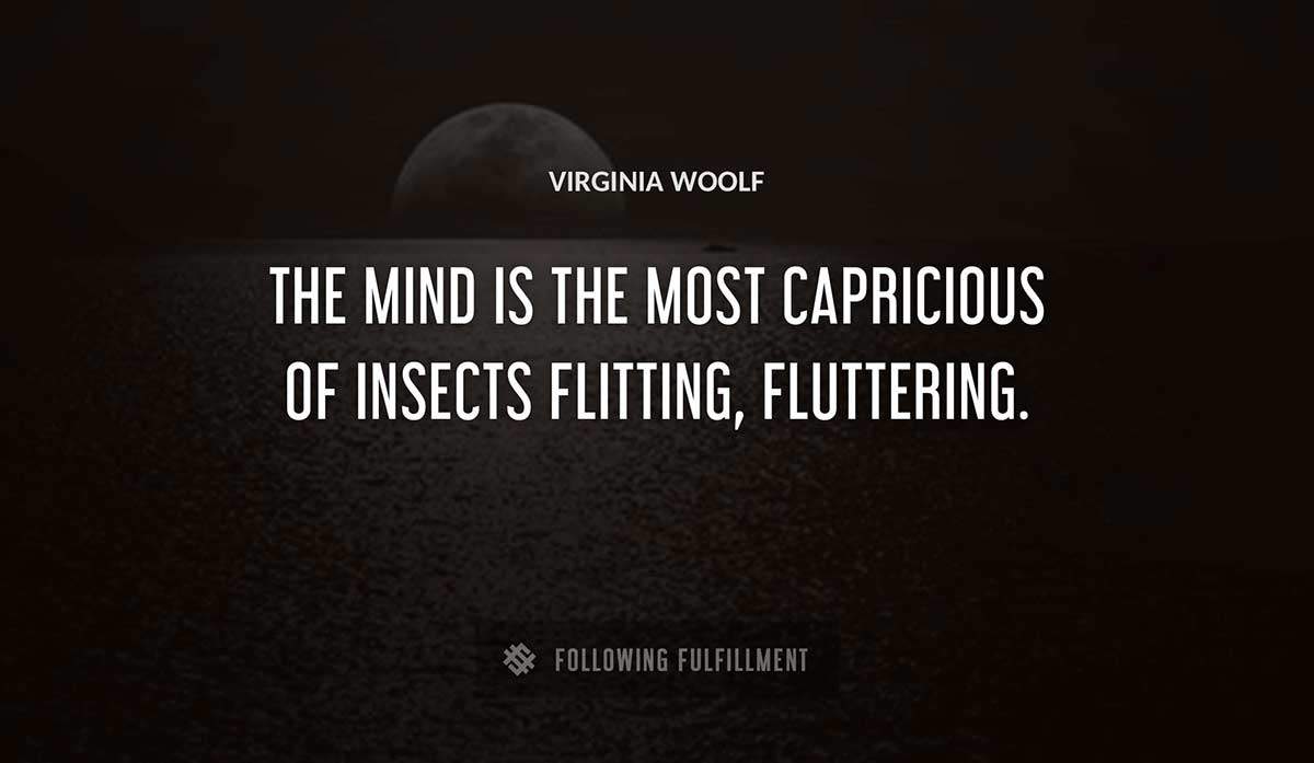 the mind is the most capricious of insects flitting fluttering Virginia Woolf quote