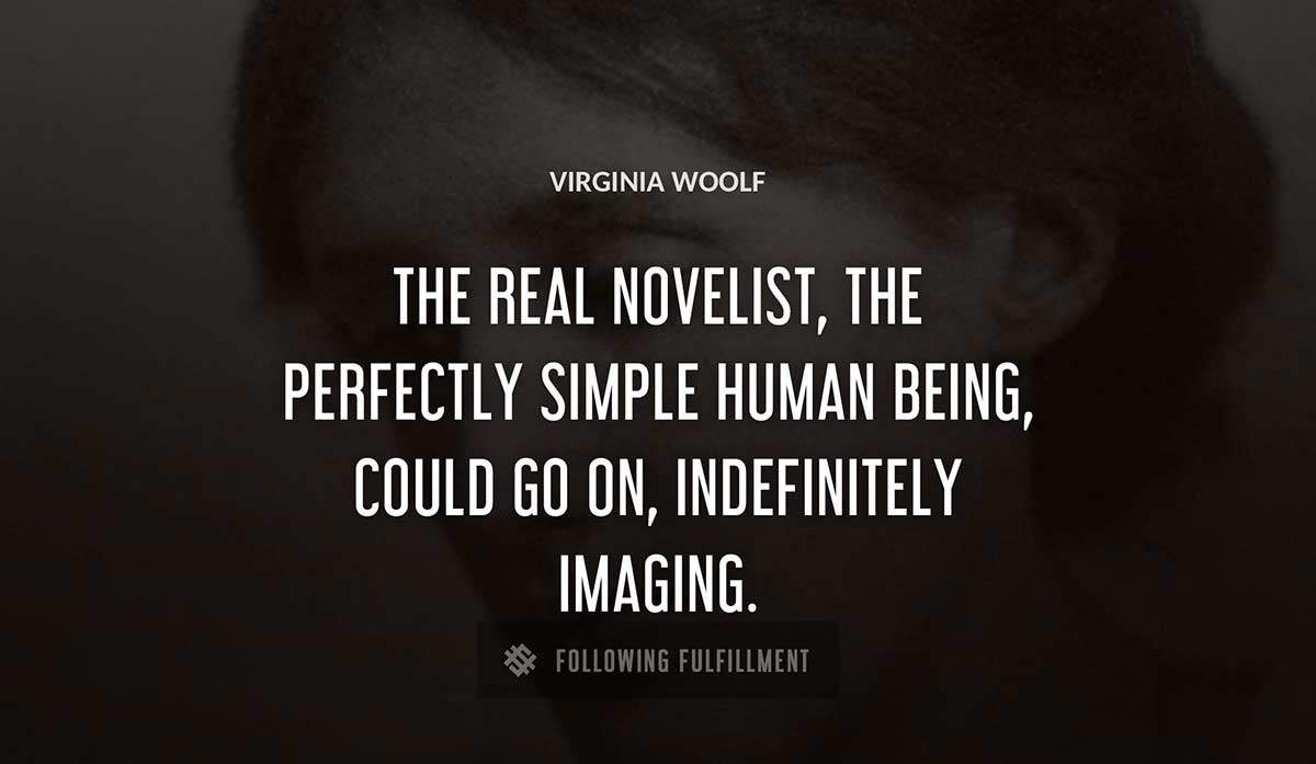 the real novelist the perfectly simple human being could go on indefinitely imaging Virginia Woolf quote