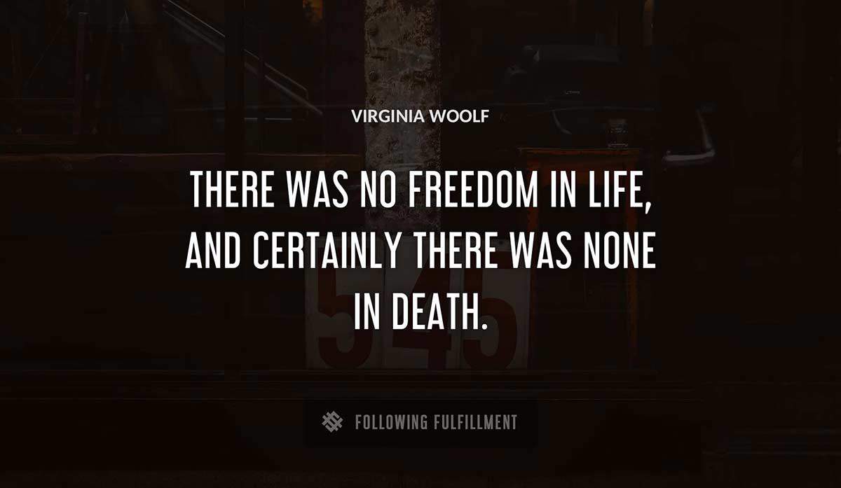 there was no freedom in life and certainly there was none in death Virginia Woolf quote