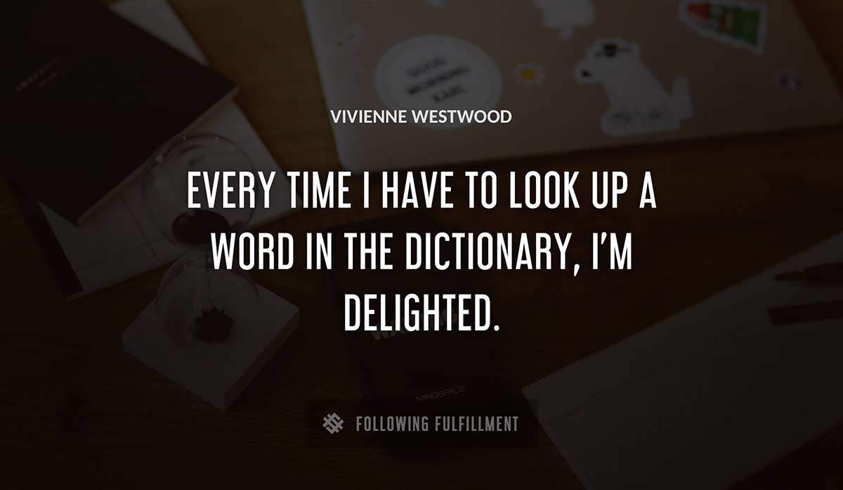 every time i have to look up a word in the dictionary i m delighted Vivienne Westwood quote
