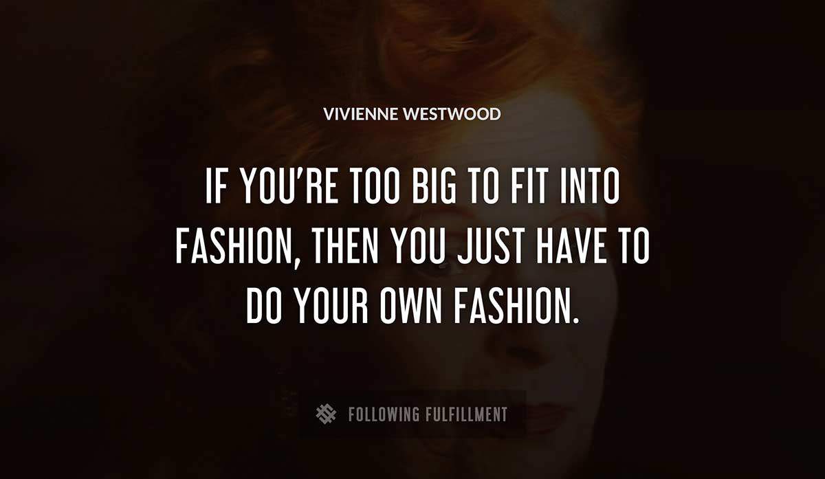 if you re too big to fit into fashion then you just have to do your own fashion Vivienne Westwood quote
