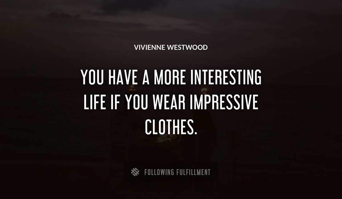you have a more interesting life if you wear impressive clothes Vivienne Westwood quote