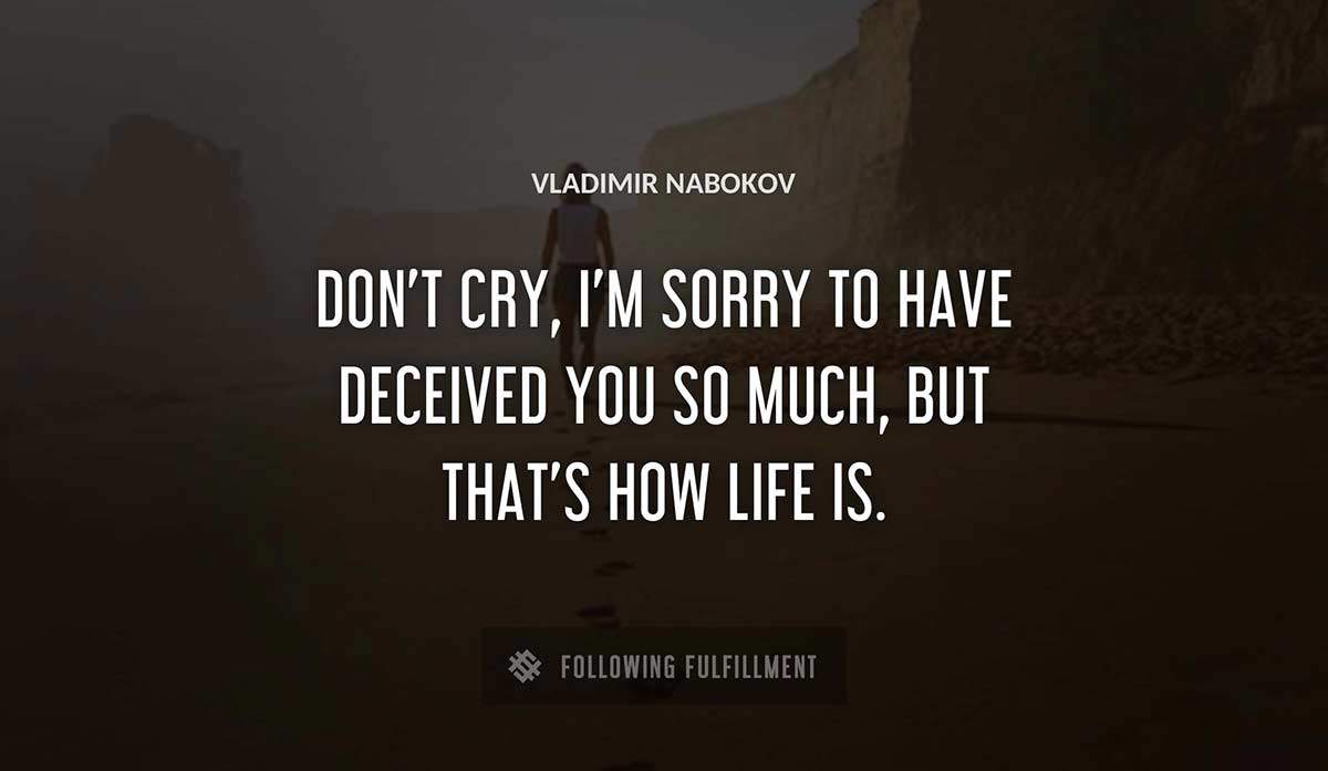 don t cry i m sorry to have deceived you so much but that s how life is Vladimir Nabokov quote