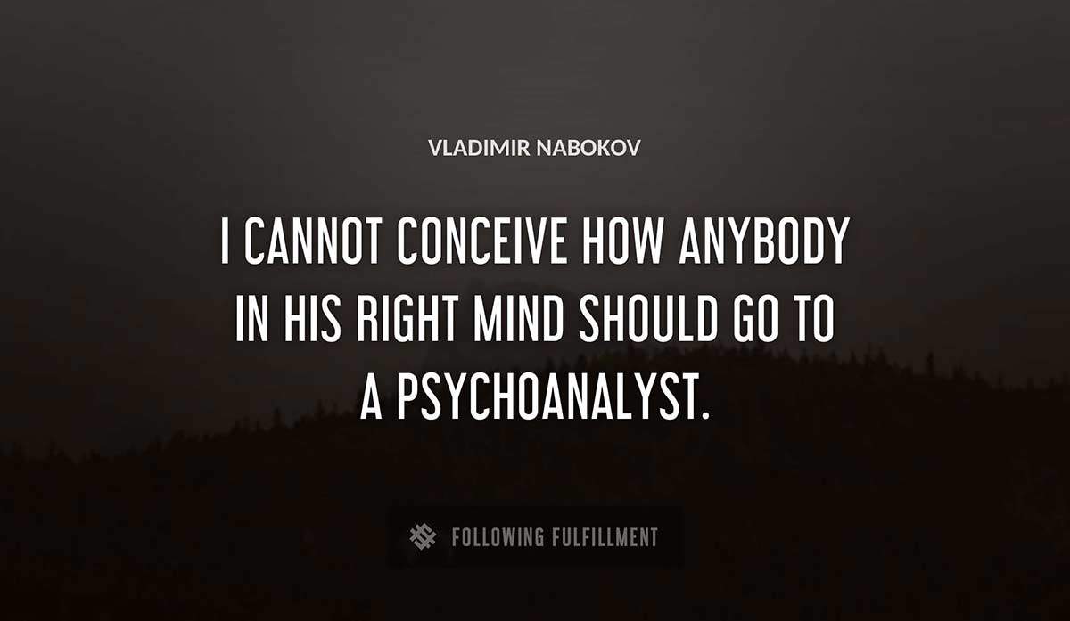 i cannot conceive how anybody in his right mind should go to a psychoanalyst Vladimir Nabokov quote