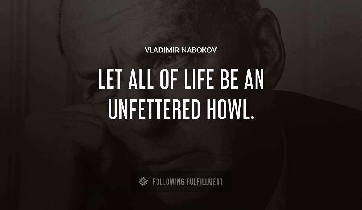 let all of life be an unfettered howl Vladimir Nabokov quote