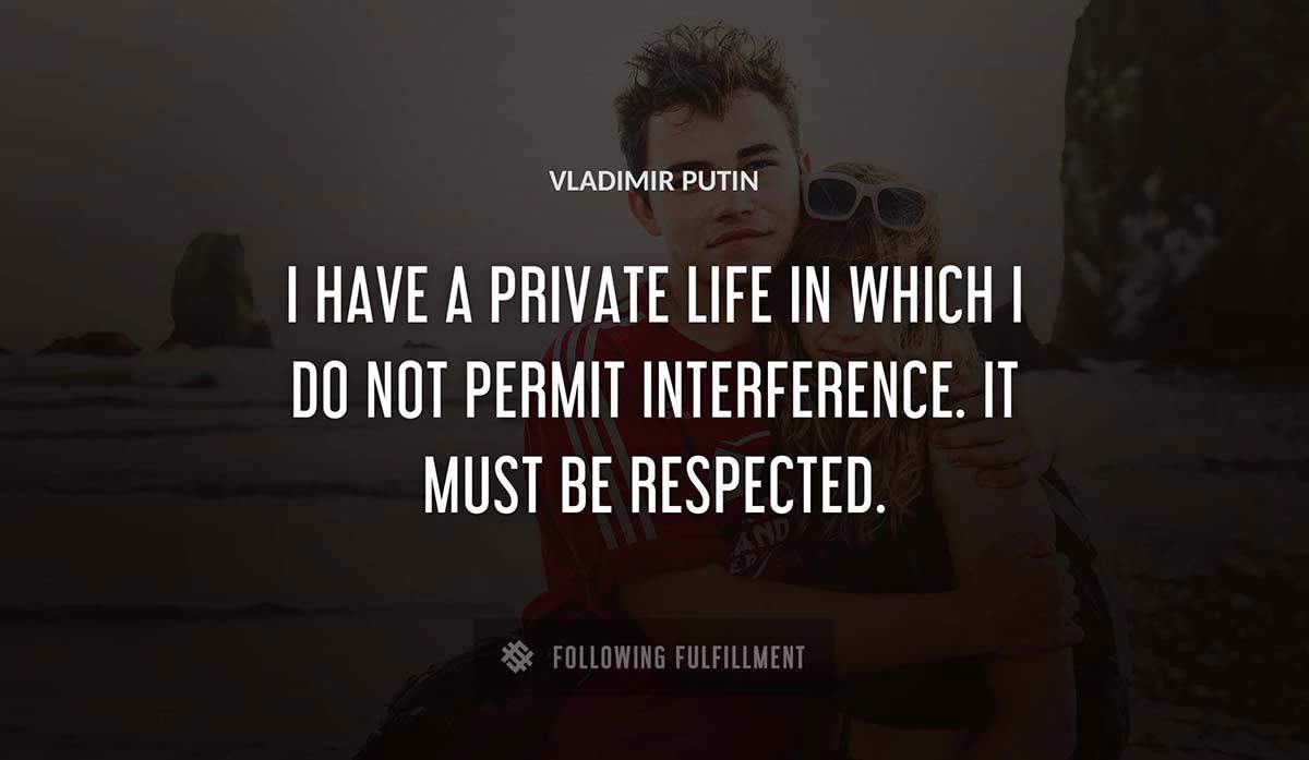 i have a private life in which i do not permit interference it must be respected Vladimir Putin quote