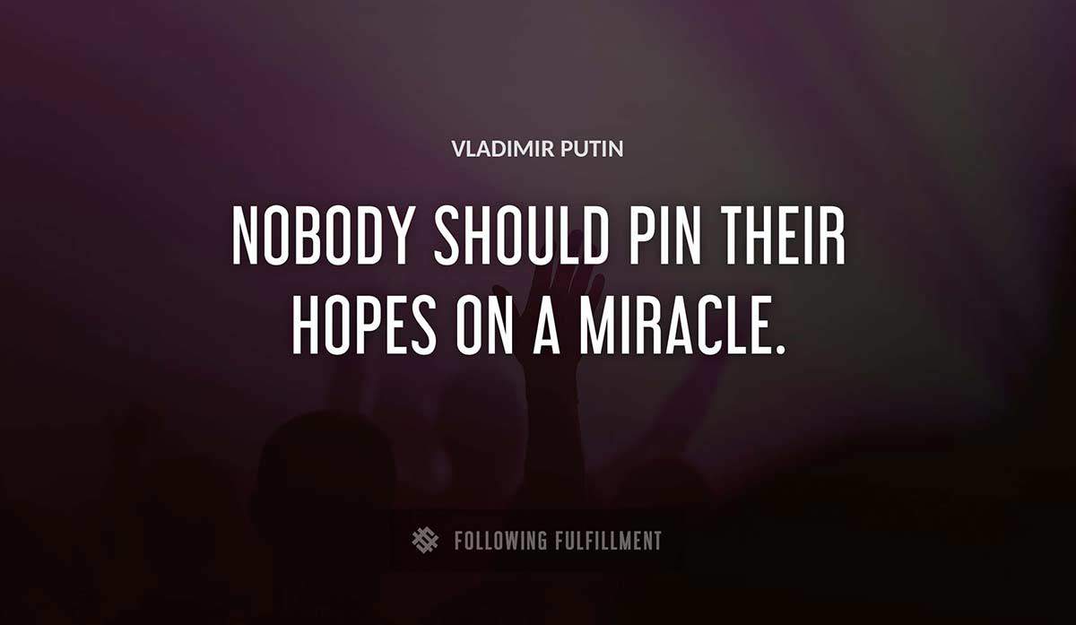 nobody should pin their hopes on a miracle Vladimir Putin quote