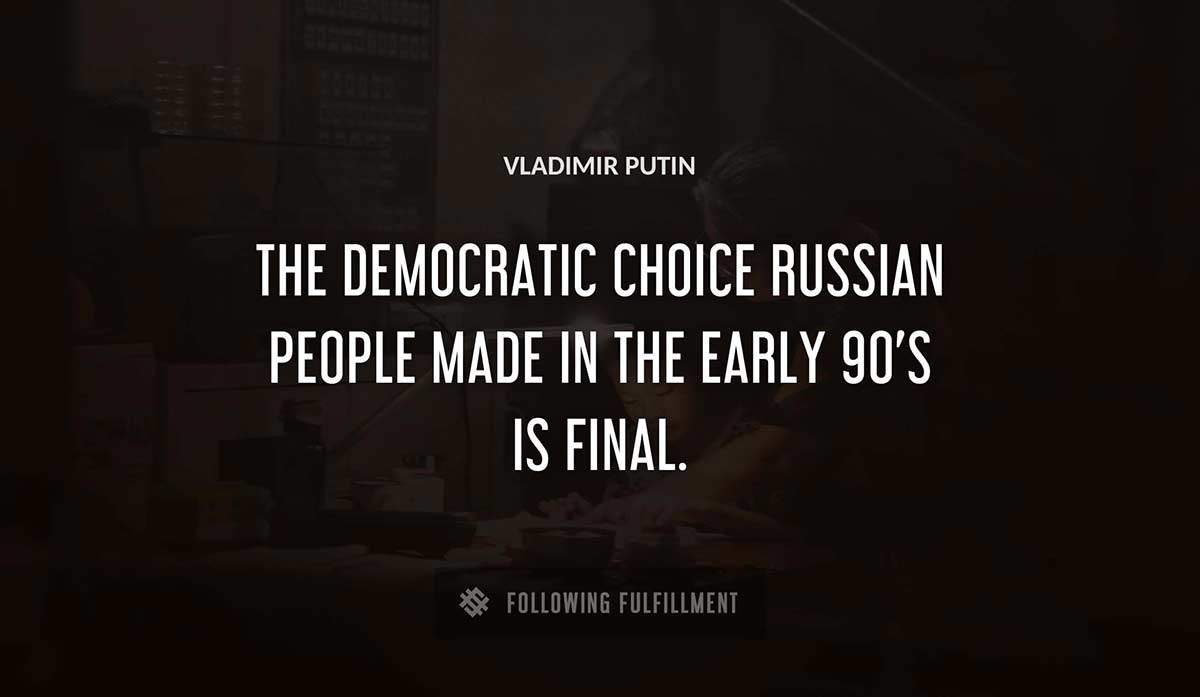 the democratic choice russian people made in the early 90 s is final Vladimir Putin quote