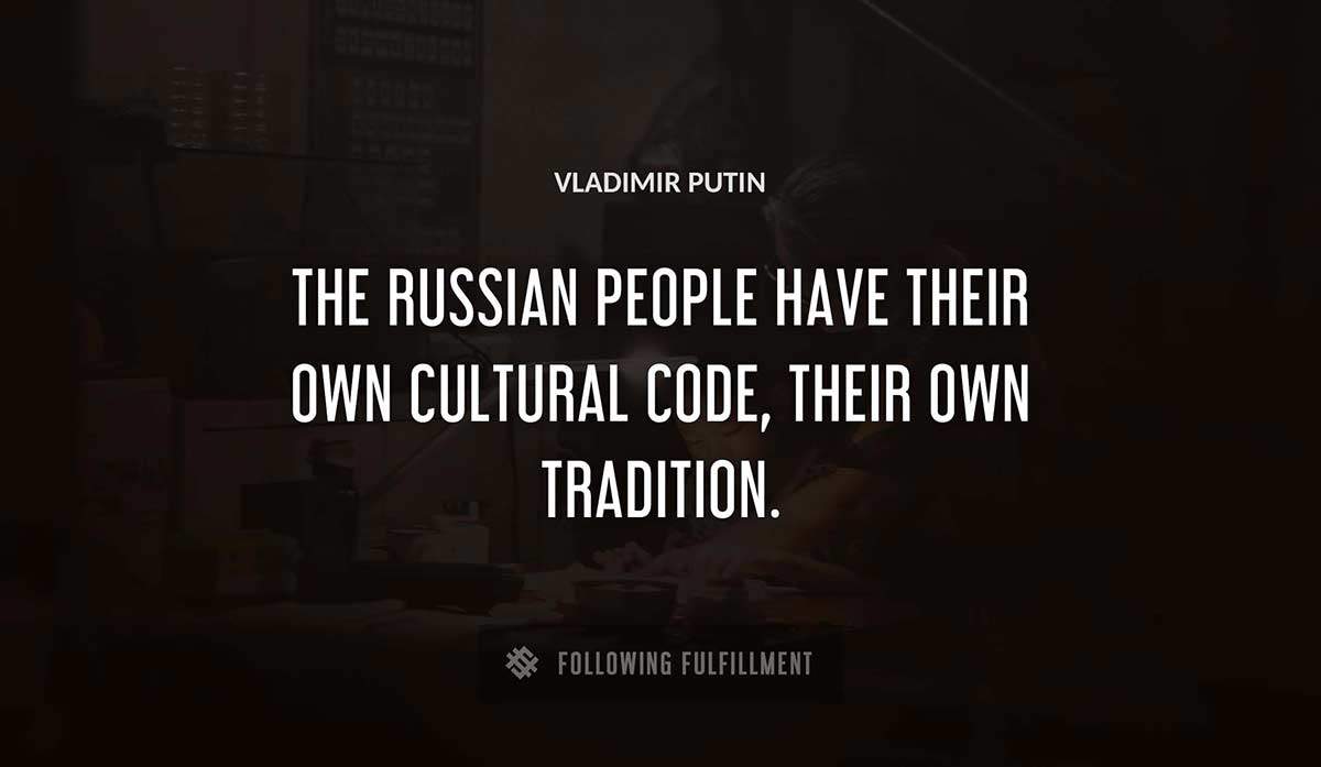 the russian people have their own cultural code their own tradition Vladimir Putin quote