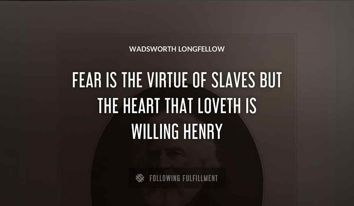 fear is the virtue of slaves but the heart that loveth is willing henry Wadsworth Longfellow quote
