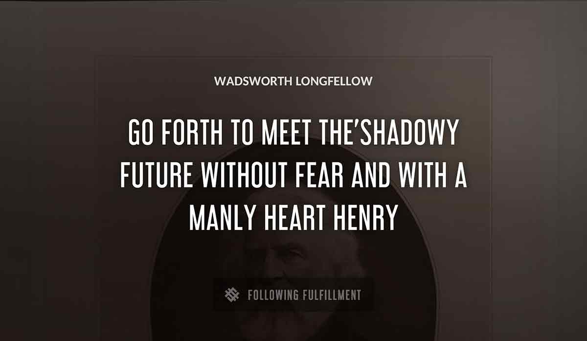 go forth to meet the shadowy future without fear and with a manly heart henry Wadsworth Longfellow quote