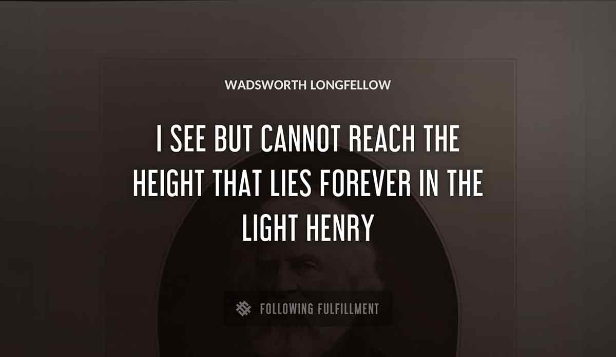 i see but cannot reach the height that lies forever in the light henry Wadsworth Longfellow quote
