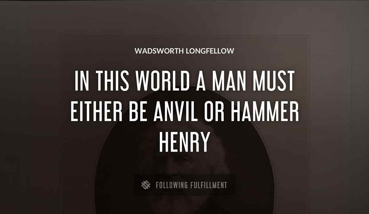 in this world a man must either be anvil or hammer henry Wadsworth Longfellow quote
