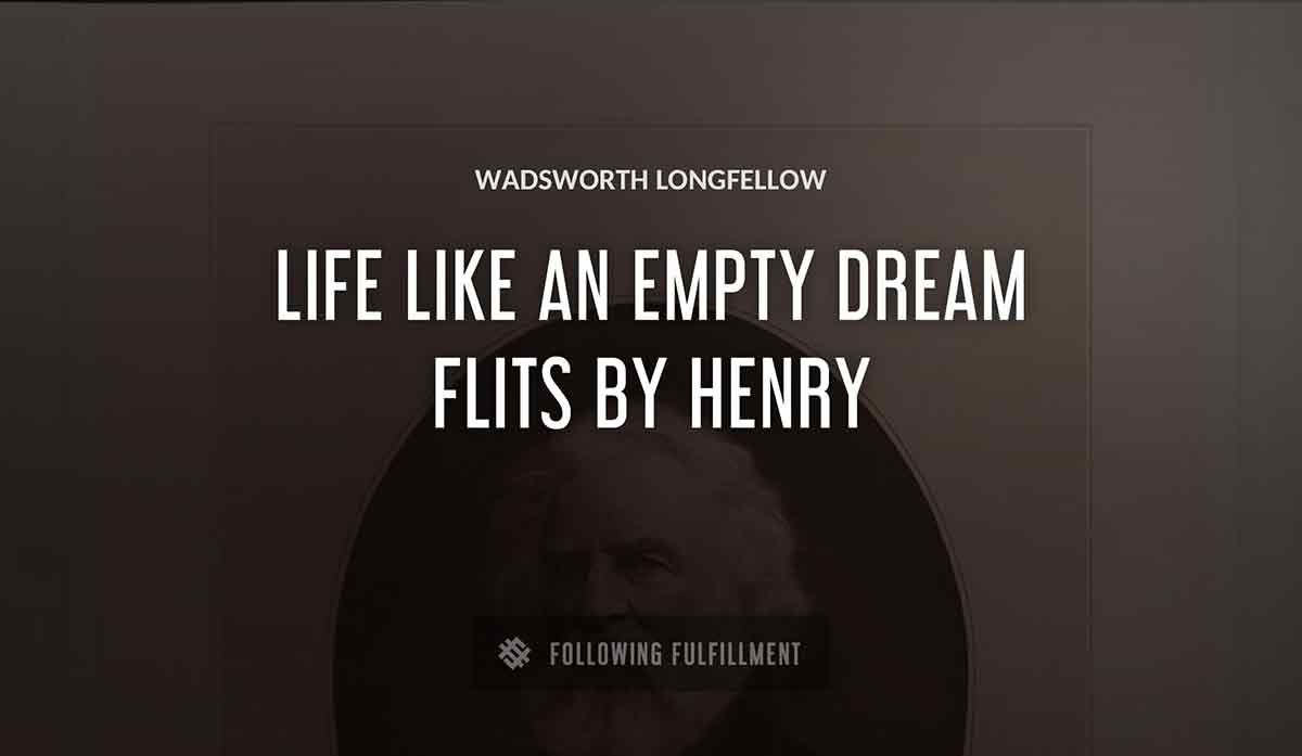 life like an empty dream flits by henry Wadsworth Longfellow quote