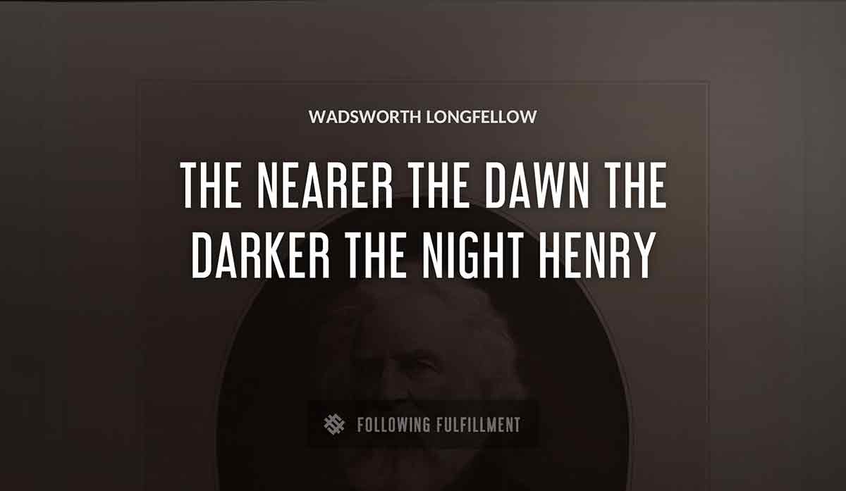 the nearer the dawn the darker the night henry Wadsworth Longfellow quote