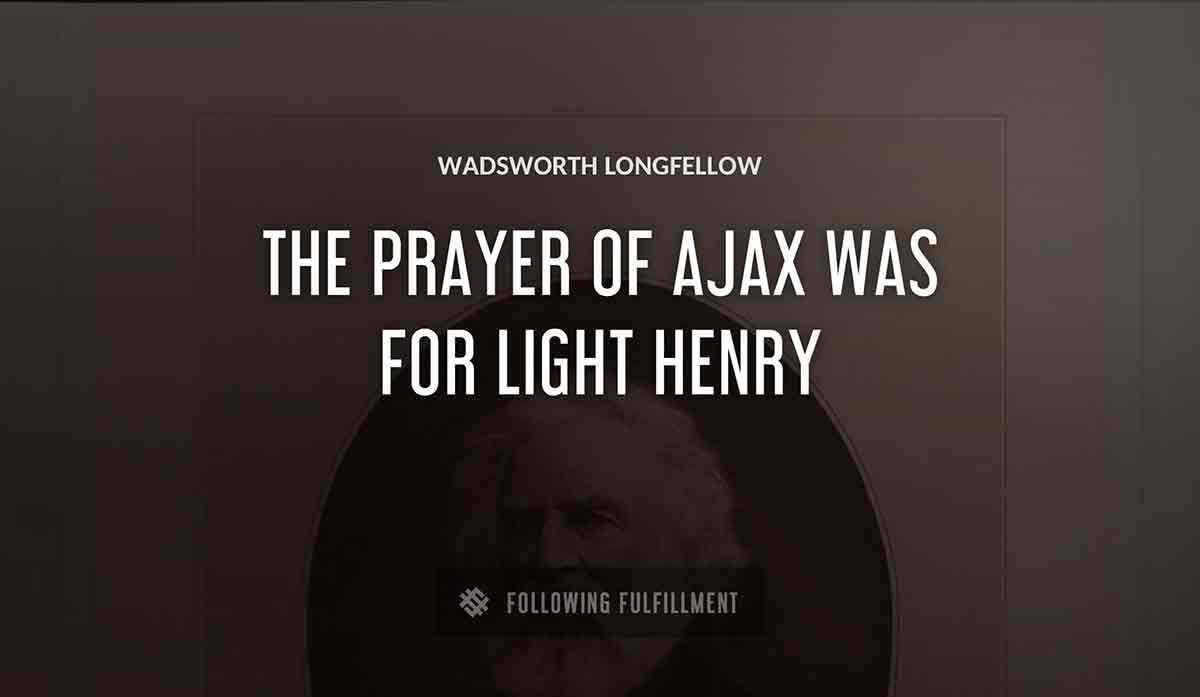 the prayer of ajax was for light henry Wadsworth Longfellow quote