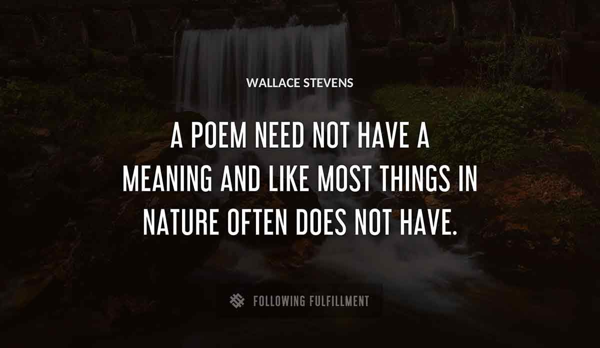 a poem need not have a meaning and like most things in nature often does not have Wallace Stevens quote