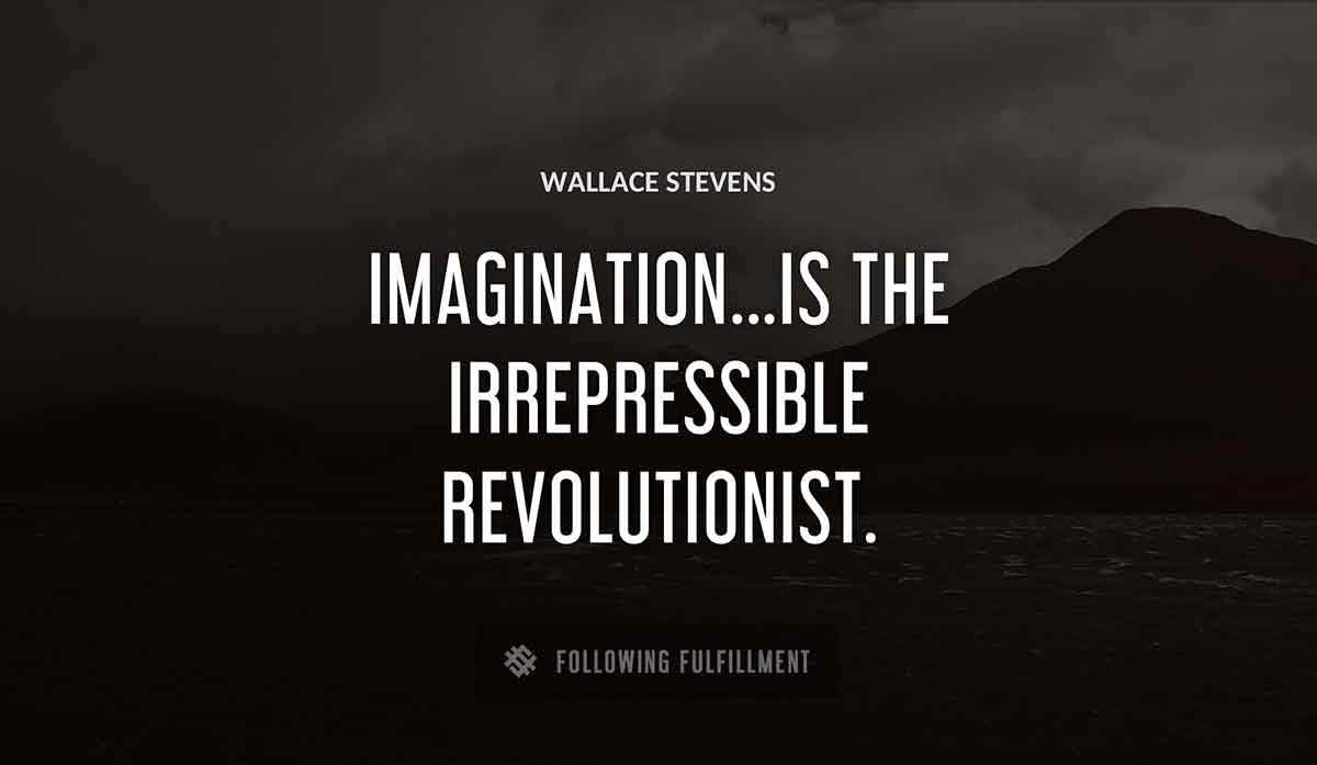 imagination is the irrepressible revolutionist Wallace Stevens quote