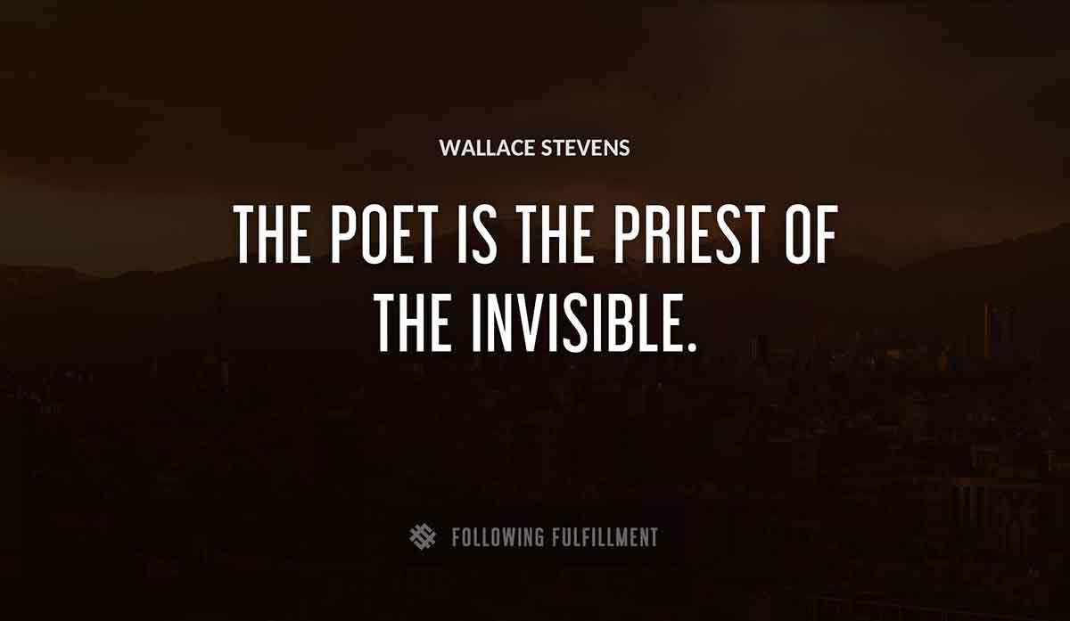 the poet is the priest of the invisible Wallace Stevens quote