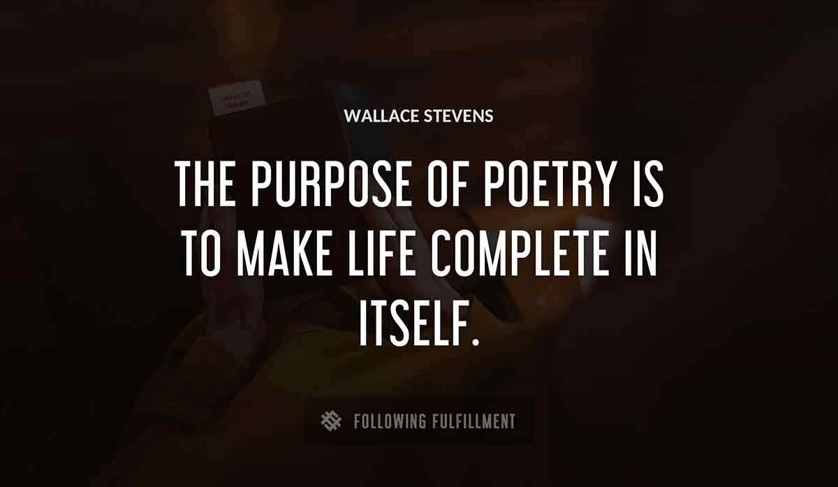 the purpose of poetry is to make life complete in itself Wallace Stevens quote