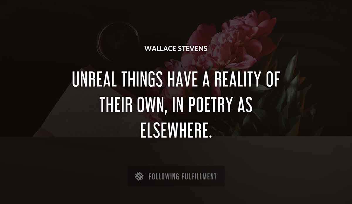 unreal things have a reality of their own in poetry as elsewhere Wallace Stevens quote