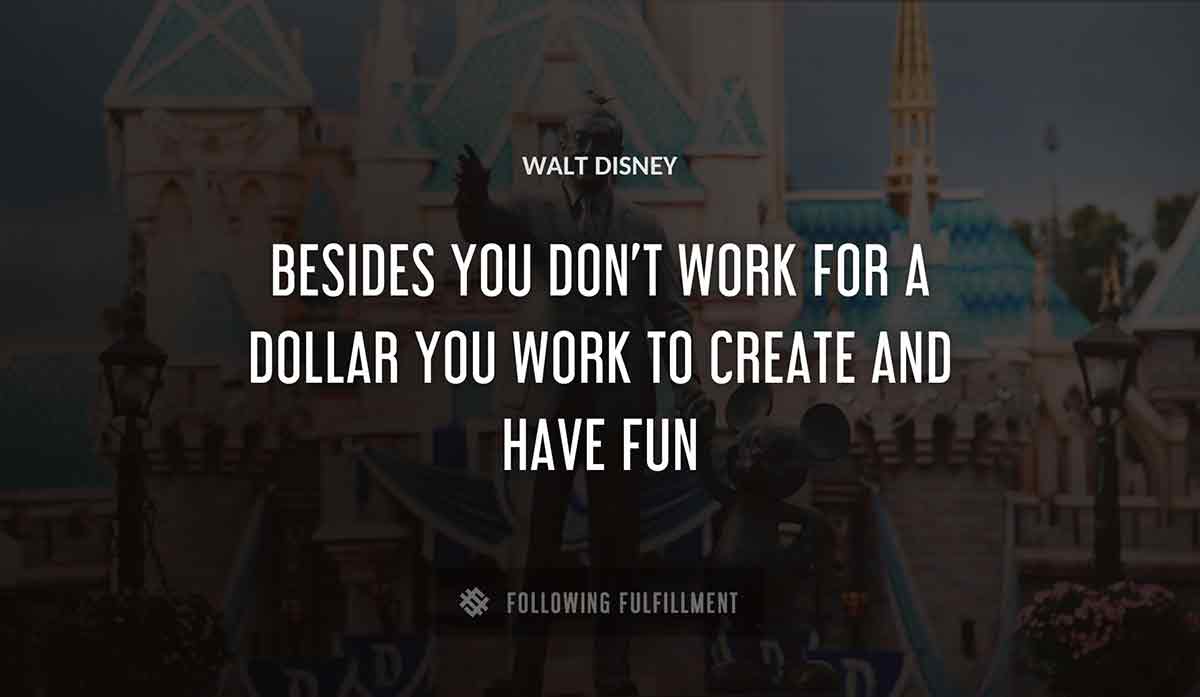 besides you don t work for a dollar you work to create and have fun Walt Disney quote