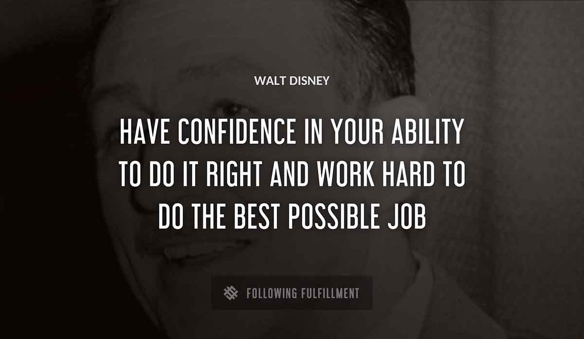 have confidence in your ability to do it right and work hard to do the best possible job Walt Disney quote