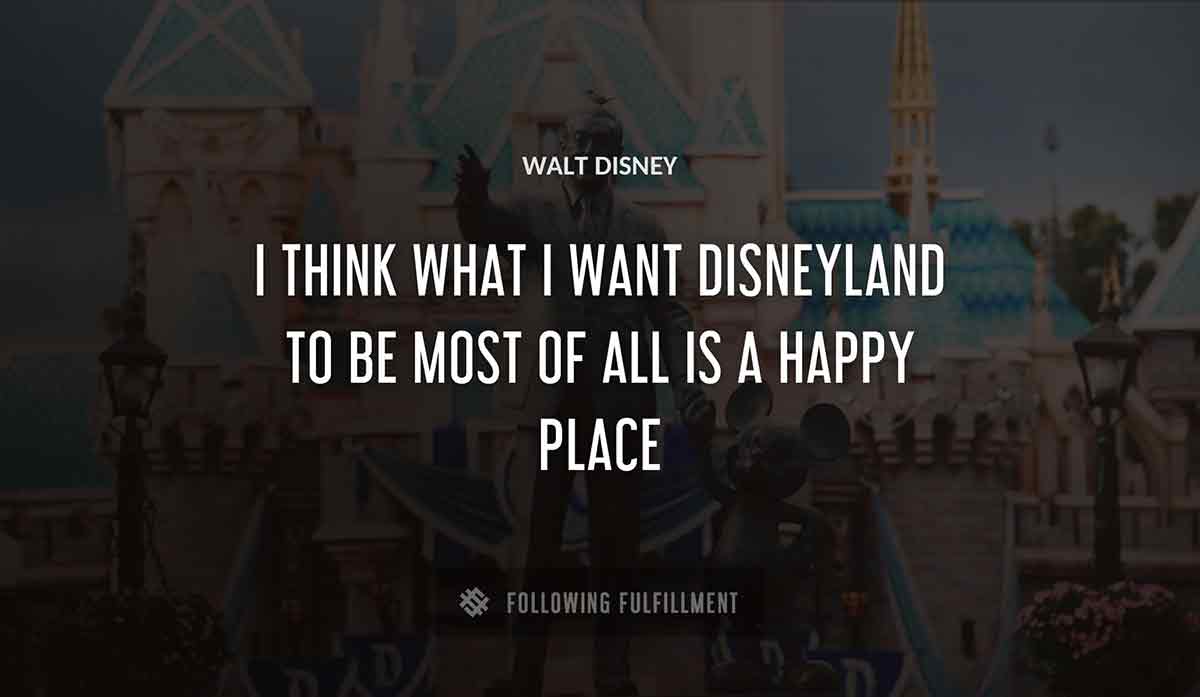 i think what i want disneyland to be most of all is a happy place Walt Disney quote