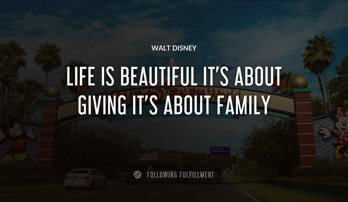 life is beautiful it s about giving it s about family Walt Disney quote