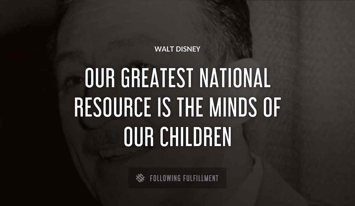 our greatest national resource is the minds of our children Walt Disney quote