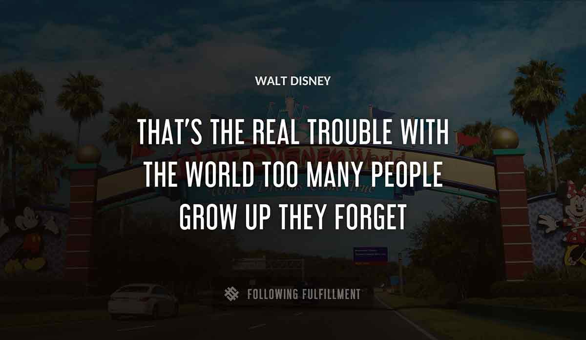 that s the real trouble with the world too many people grow up they forget Walt Disney quote