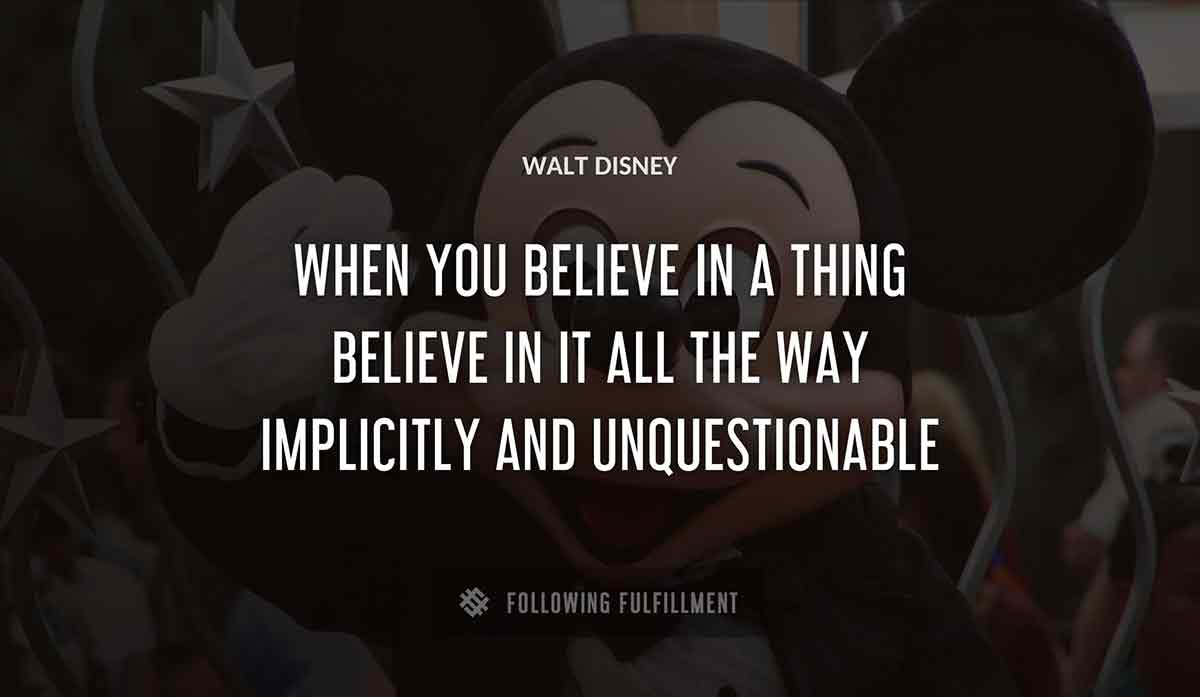 when you believe 
in a thing believe in it all the way implicitly and unquestionable Walt Disney quote