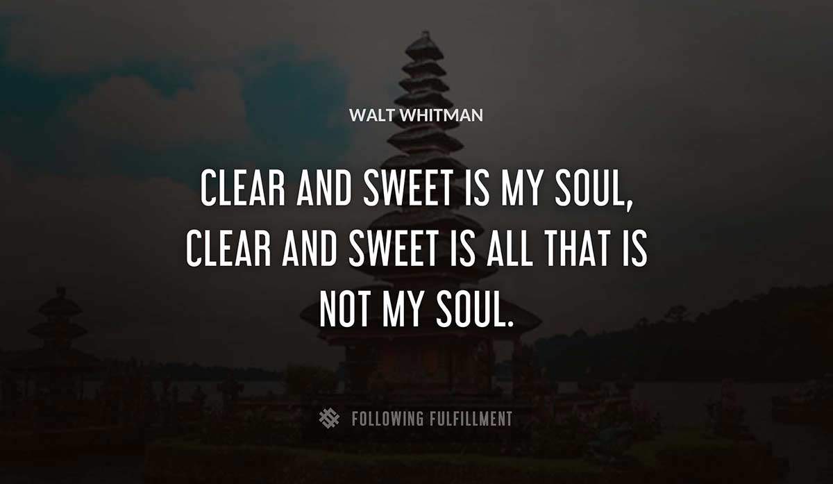 clear and sweet is my soul clear and sweet is all that is not my soul Walt Whitman quote