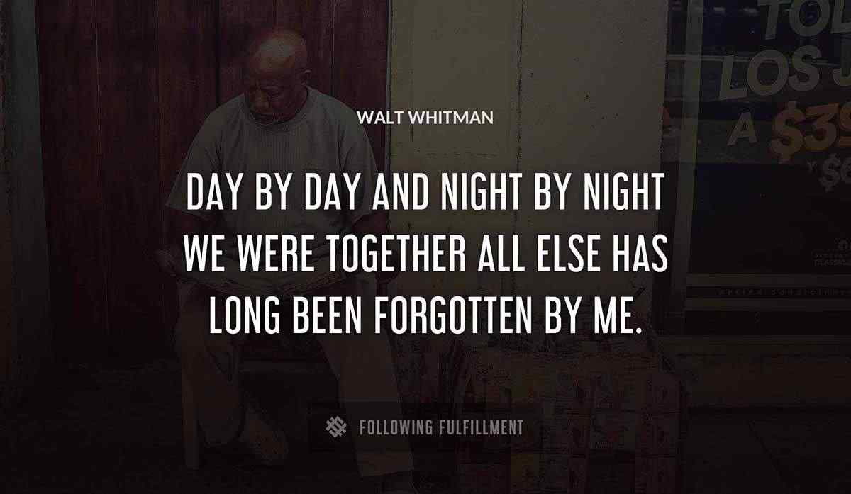 day by day and night by night we were together all else has long been forgotten by me Walt Whitman quote